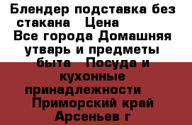 Блендер подставка без стакана › Цена ­ 1 500 - Все города Домашняя утварь и предметы быта » Посуда и кухонные принадлежности   . Приморский край,Арсеньев г.